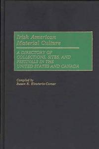 Irish American Material Culture: A Dictionary of Collections, Sites, and Festivals in the United...