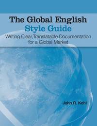 The Global English Style Guide: Writing Clear, Translatable Documentation for a Global Market...