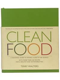 Clean Food: A Seasonal Guide to Eating Close to the Source with More Than 200 Recipes for a Healthy and Sustainable You