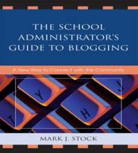 School Administrator's Guide to Blogging : A New Way to Connect with the Community