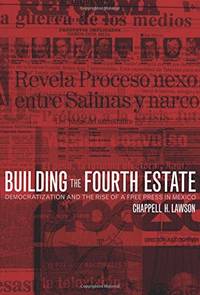 Building the Fourth Estate: Democratization and the Rise of a Free Press in Mexico