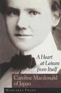 A Heart at Leisure from Itself: Caroline Macdonald of Japan by Margaret Prang - 1995-05-01