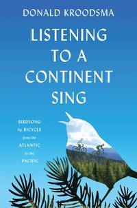 Listening to a Continent Sing : Birdsong by Bicycle from the Atlantic to the Pacific