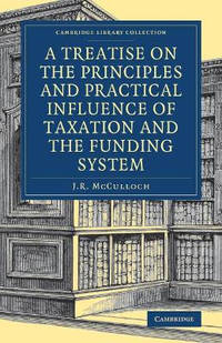 A Treatise on the Principles and Practical Influence of Taxation and the Funding System