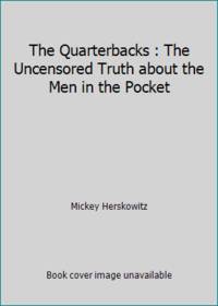 The Quarterbacks : The Uncensored Truth about the Men in the Pocket