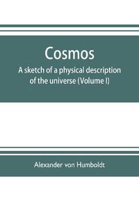Cosmos : a sketch of a physical description of the universe (Volume I)