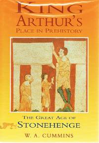 King Arthur's Place in Prehistory: The Great Age of Stonehenge