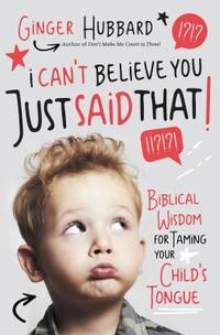 I Can't Believe You Just Said That! : Biblical Wisdom for Taming Your Child's Tongue