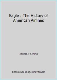 Eagle : The History of American Airlines by Robert J. Serling - 1985