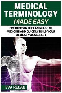 Medical Terminology: Medical Terminology Made Easy: Breakdown the Language of Medicine and...