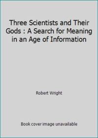 Three Scientists and Their Gods : A Search for Meaning in an Age of Information