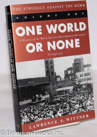 cover of The Struggle Against the Bomb Vol. 1: One World or None; A History of the World Nuclear Disarmament Movement Through 1953