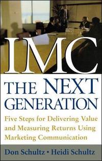 IMC, the Next Generation: Five Steps for Delivering Value and Measuring Returns Using Marketing...