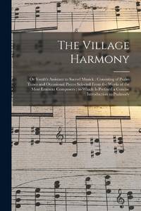 The Village Harmony : or Youth's Assistant to Sacred Musick : Consisting of Psalm Tunes and...
