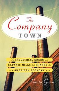 The Company Town : The Industrial Edens and Satanic Mills That Shaped the American Economy