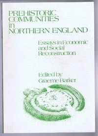 Prehistoric Communities in Northern England, Essays in Economic and Social Reconstruction by Edited by Graeme Barker. Contributions by Alan Turner, Patricia Phillips. S J Pierpoint, C F Hawke-Smith, Graeham Mounteney, D A Spratt, Peter Hayes, Graeme Barker - 1981