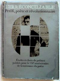 L'irreconciliable: Petofi, Poete et Revolutionnaire. Etides et choix de poemes publies pour le 150e anniversaire de la naissance du poete