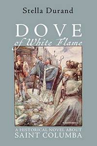 Dove of White Flame: A Historical Novel About Saint Columba