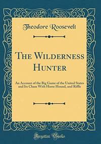 image of The Wilderness Hunter: An Account of the Big Game of the United States and Its Chase With Horse Hound, and Riffle (Classic Reprint)