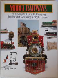 Model Railways: The Complete Guide to Designing Building and Operating a Model Railway by Cyril J Freezer - 1993