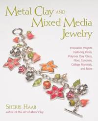 Metal Clay and Mixed Media Jewelry : Innovative Projects Featuring Resin, Polymer Clay, Fiber,...
