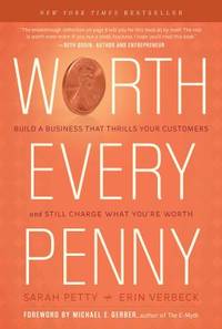 Worth Every Penny : Build a Business That Thrills Your Customers and Still Charge What You're Worth