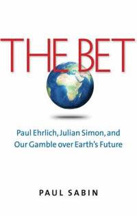 The Bet : Paul Ehrlich, Julian Simon, and Our Gamble over Earth's Future