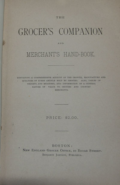 THE GROCER'S COMPANION AND MERCHANT'S HAND-BOOK; Containing a comprehensive account of the growth, manufacture and qualities of every article sold by grocers. Also tables of weights and measures, and information of a general nature of value to grocers and country merchants