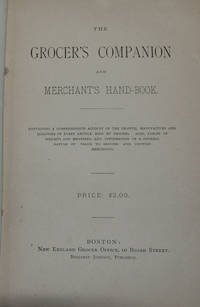 THE GROCER'S COMPANION AND MERCHANT'S HAND-BOOK; Containing a comprehensive account of the growth, manufacture and qualities of every article sold by grocers. Also tables of weights and measures, and information of a general nature of value to grocers and country merchants