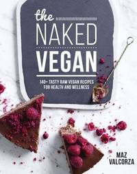 The Naked Vegan: 140+ Tasty Raw Vegan Recipes For Health And Wellness