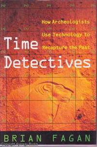 Time Detectives: How Archeologists Use Technology to Recapture the Past by Brian Fagan - 1995