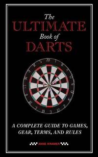 The Ultimate Book of Darts : A Complete Guide to Games, Gear, Terms, and Rules