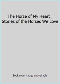 The Horse of My Heart: Stories of the Horses We Love