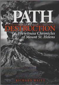 IN THE PATH OF DESTRUCTION Eyewitness Chronicles of Mount St. Helens by Waitt, Richard - 2015