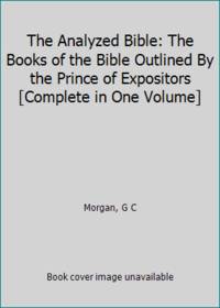 The Analyzed Bible: The Books of the Bible Outlined By the Prince of Expositors [Complete in One...