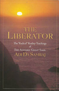 The Liberator: The Radical Reality-Teachings of the Avataric Great Sage, Adi Da Samraj