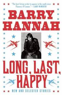 Long, Last, Happy : New and Collected Stories by Barry Hannah - 2010