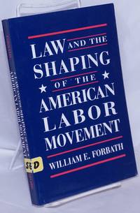 Law and the shaping of the American labor movement by Forbath, William E - 1991