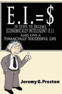 E.I.: 10 Steps to Become Economically Intelligent (E.I.) and Live a Financially Successful Life by Jeremy G. Preston - 2008-11-19