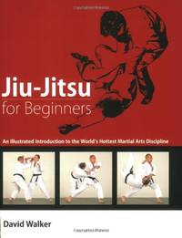Jiu-Jitsu for Beginners: An Illustrated Introduction to the World's Hottest Martial Arts...