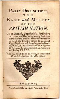 [ENGLISH] PARTY DISTINCTIONS, THE BANE AND MISERY OF THE BRITISH NATION. OR, AN EARNEST, UNPREJUDIC'D PERSWASIVE TO UNION AND HARMONY AMONG OURSELVES, ... ETC. ..
