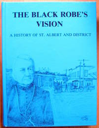 The Black Robe's Vision. a History of St. Albert and District. Volume I. by Editor Arlene - Hardcover - 1985 - from Ken Jackson (SKU: 245173)