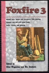 Foxfire 3: Animal Care, Banjos and Dulcimers, Hide Tanning, Summer and Fall Wild Plant Foods, Butter Churns, Ginseng, and Still More Affairs of Plain Living by Eliot Wigginton (Editor) - 1975