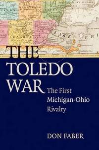 The Toledo War: The First Michigan-Ohio Rivalry by Don Faber