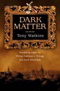 Dark Matter: Shedding Light on Philip Pullman&#039;s Trilogy by Tony Watkins - 2006-09-07