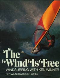 The Wind Is Free. Windsurfing With Ken Winner by Winner, Ken & Roger Jones - 1980