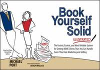 Book Yourself Solid Illustrated : The Fastest, Easiest, and Most Reliable System for Getting More...