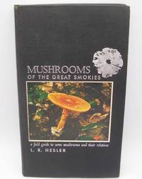 Mushrooms of the Great Smokies: A Field Guide to Some Mushrooms and Their Relatives by L.R. Hesler - 1960