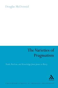 The Varieties of Pragmatism: Truth, Realism, and Knowledge from James to Rorty