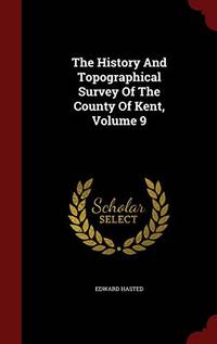 cover of The History and Topographical Survey of the County of Kent; Volume 9